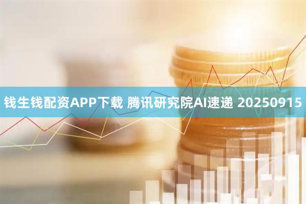 钱生钱配资APP下载 腾讯研究院AI速递 20250915