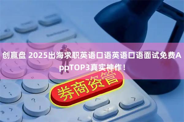 创赢盘 2025出海求职英语口语英语口语面试免费AppTOP3真实神作！