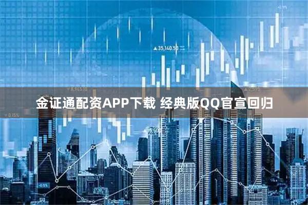 金证通配资APP下载 经典版QQ官宣回归