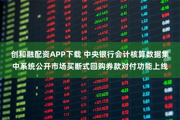 创和融配资APP下载 中央银行会计核算数据集中系统公开市场买断式回购券款对付功能上线