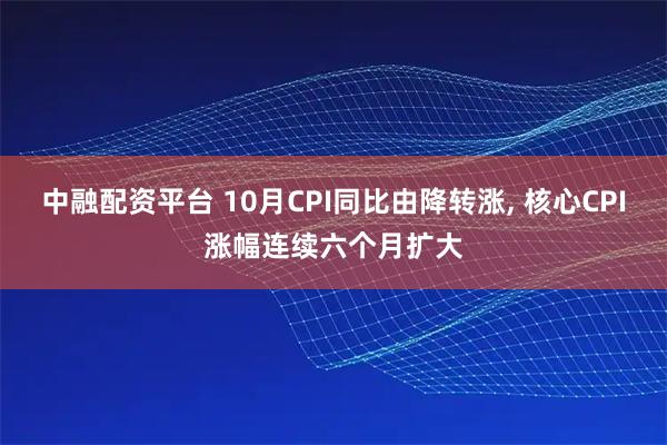 中融配资平台 10月CPI同比由降转涨, 核心CPI涨幅连续六个月扩大