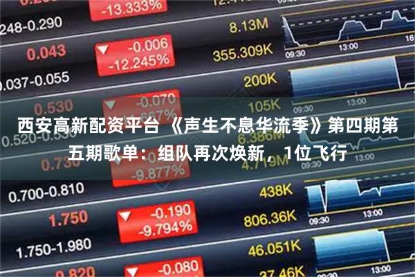 西安高新配资平台 《声生不息华流季》第四期第五期歌单:组队再次焕新,1位飞行