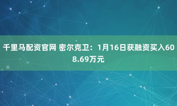 千里马配资官网 密尔克卫：1月16日获融资买入608.69万元