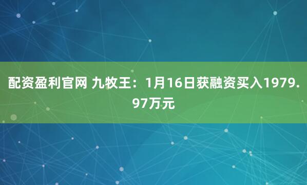 配资盈利官网 九牧王：1月16日获融资买入1979.97万元