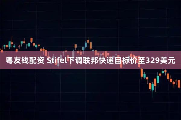 粤友钱配资 Stifel下调联邦快递目标价至329美元