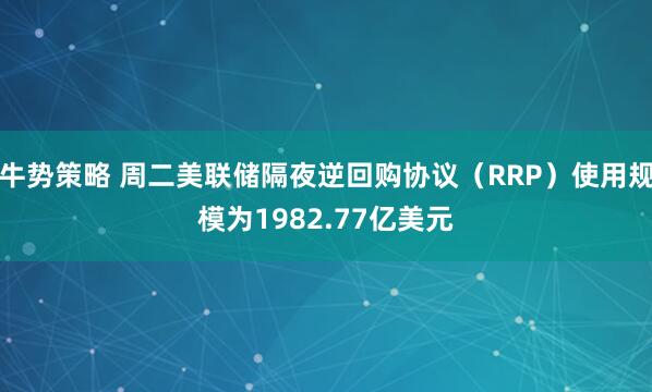 牛势策略 周二美联储隔夜逆回购协议（RRP）使用规模为1982.77亿美元