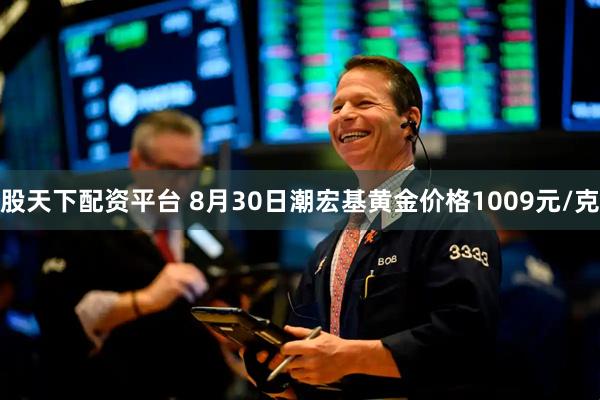 股天下配资平台 8月30日潮宏基黄金价格1009元/克